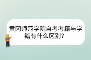 黄冈师范学院自考考籍与学籍有什么区别？