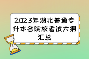 2023年湖北普通专升本各院校考试大纲汇总