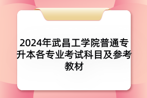 2024年武昌工学院普通专升本各专业考试科目及参考教材