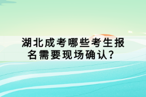 湖北成考哪些考生报名需要现场确认？