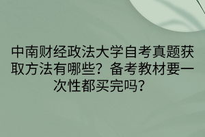 中南财经政法大学自考真题获取方法有哪些？备考教材要一次性都买完吗？