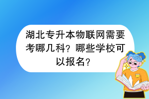 湖北专升本物联网需要考哪几科？哪些学校可以报名？