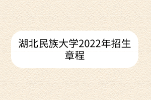 湖北民族大学2022年招生章程