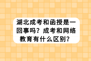 湖北成考和函授是一回事吗？成考和网络教育有什么区别？