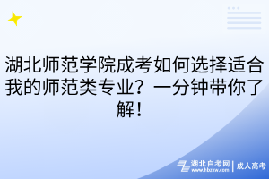 湖北师范学院成考如何选择适合我的师范类专业？一分钟带你了解！