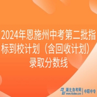 2024年恩施州中考第二批指标到校计划（含回收计划） 录取分数线