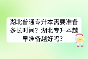 湖北普通专升本需要准备多长时间？湖北专升本越早准备越好吗？