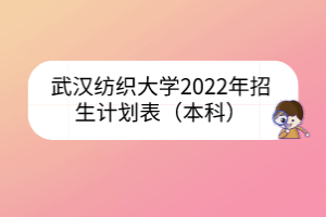 武汉纺织大学2022年招生计划表（本科）