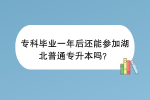专科毕业一年后还能参加湖北普通专升本吗？