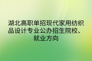 湖北高职单招现代家用纺织品设计专业公办招生院校、就业方向