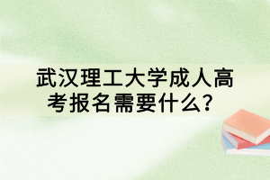 武汉理工大学成人高考报名需要什么？