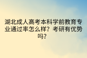 湖北成人高考本科学前教育专业通过率怎么样？考研有优势吗？