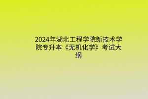 2024年湖北工程学院新技术学院专升本《无机化学》考试大纲