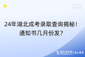 24年湖北成考录取查询揭秘！通知书几月份发？