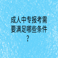 成人中专报考需要满足哪些条件？