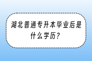 湖北普通专升本毕业后是什么学历？