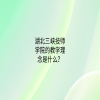 湖北三峡技师学院的教学理念是什么？
