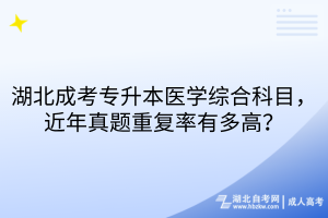 湖北成考专升本医学综合科目，近年真题重复率有多高？