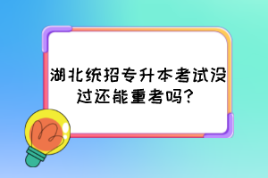 湖北统招专升本考试没过还能重考吗？