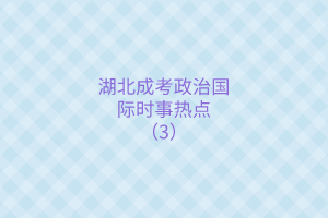 湖北成考政治国际时事热点（3）