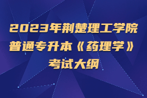 2023年荆楚理工学院普通专升本《药理学》考试大纲