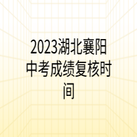 2023湖北襄阳中考成绩复核时间