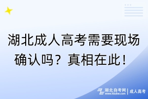湖北成人高考需要现场确认吗？真相在此！