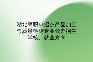 湖北高职单招农产品加工与质量检测专业公办招生学校、就业方向