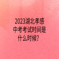 2023湖北孝感中考考试时间是什么时候？