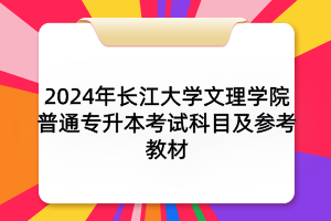 2024年长江大学文理学院普通专升本考试科目及参考教材