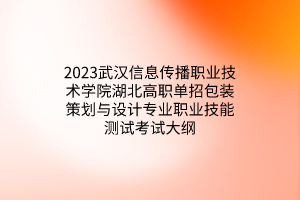 2023武汉信息传播职业技术学院湖北高职单招包装策划与设计专业职业技能测试考试大纲