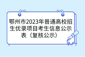 鄂州市2023年普通高校招生优录项目考生信息公示表（复核公示）