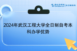 2024年武汉工程大学全日制自考本科的优势