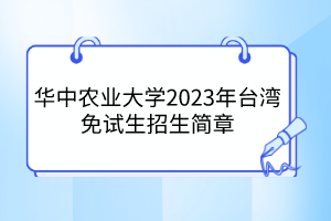华中农业大学2023年台湾免试生招生简章