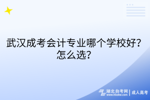 武汉成考会计专业哪个学校好？怎么选？