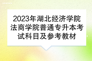 ​2023年湖北经济学院法商学院普通专升本考试科目及参考教材