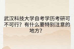 武汉科技大学自考学历考研可不可行？有什么要特别注意的地方？