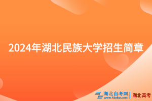 2024年湖北民族大学招生简章