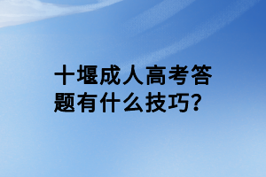 十堰成人高考答题有什么技巧？