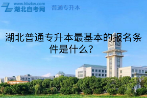 湖北普通专升本最基本的报名条件是什么？