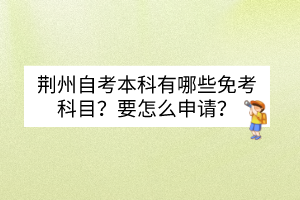 荆州自考本科有哪些免考科目？要怎么申请？