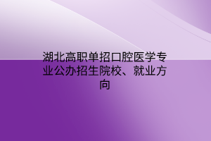 湖北高职单招口腔医学专业公办招生院校、就业方向