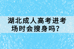 湖北成人高考进考场时会搜身吗？