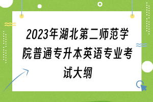 2023年湖北第二师范学院普通专升本英语专业考试大纲