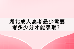 湖北成人高考最少需要考多少分才能录取？