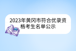 2023年黄冈市符合优录资格考生名单公示