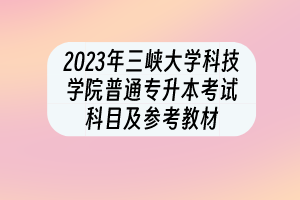 2023年三峡大学科技学院普通专升本考试科目及参考教材