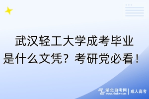 武汉轻工大学成考毕业是什么文凭？考研党必看！