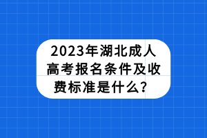 2023年湖北成人高考报名条件及收费标准是什么？