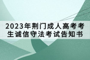 ​2023年荆门成人高考考生诚信守法考试告知书